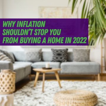 Why Inflation Shouldn’t Stop You from Buying a Home in 2022