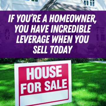 If You’re a Homeowner, You Have Incredible Leverage When You Sell Today