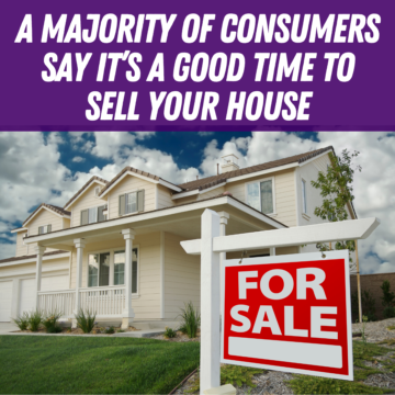 A Majority of Consumers Say It’s a Good Time To Sell Your House